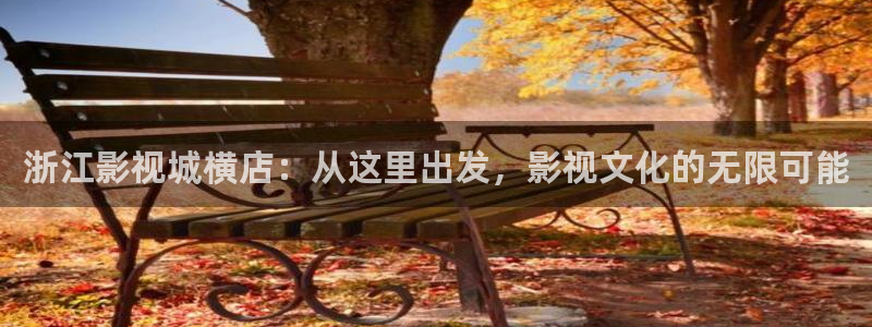 玖玖色视频网站：浙江影视城横店：从这里出发，影视文化的无限可能