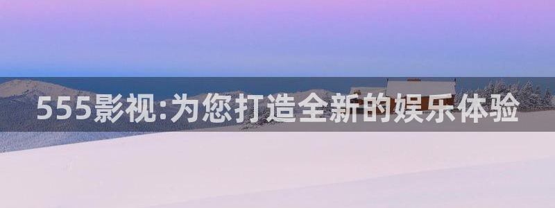 玖玖365在线资源：555影视:为您打造全新的娱乐体验